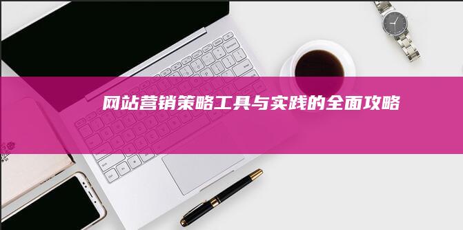 网站营销：策略、工具与实践的全面攻略