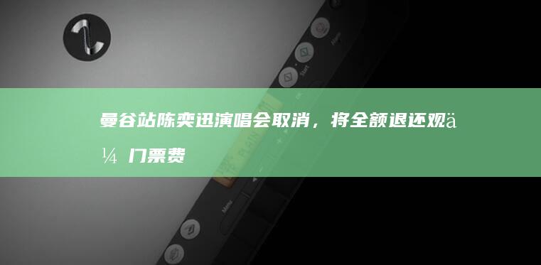 曼谷站陈奕迅演唱会取消，将全额退还观众门票费用