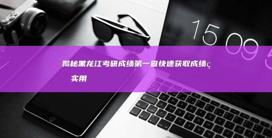 揭秘黑龙江考研成绩第一查：快速获取成绩的实用攻略